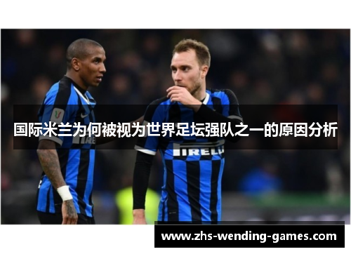 国际米兰为何被视为世界足坛强队之一的原因分析