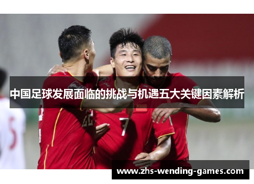 中国足球发展面临的挑战与机遇五大关键因素解析