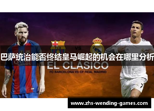 巴萨统治能否终结皇马崛起的机会在哪里分析