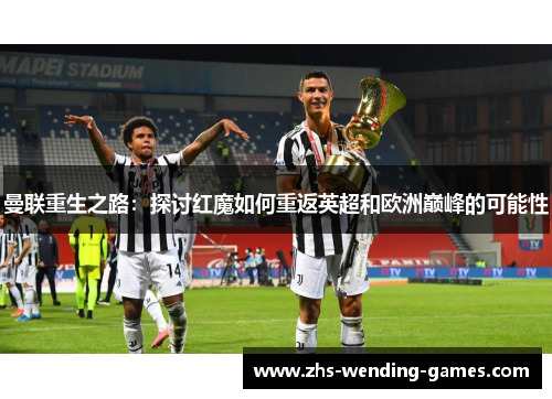 曼联重生之路：探讨红魔如何重返英超和欧洲巅峰的可能性
