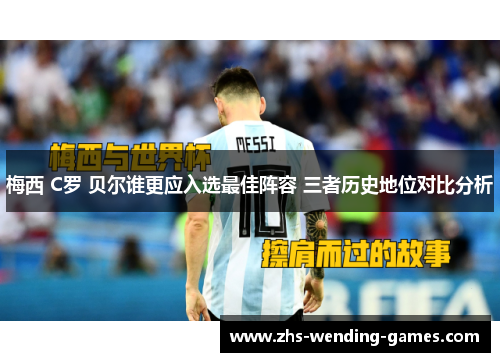 梅西 C罗 贝尔谁更应入选最佳阵容 三者历史地位对比分析