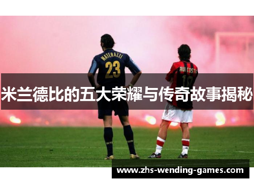 米兰德比的五大荣耀与传奇故事揭秘