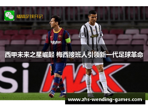 西甲未来之星崛起 梅西接班人引领新一代足球革命