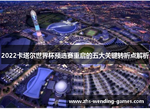 2022卡塔尔世界杯预选赛重启的五大关键转折点解析