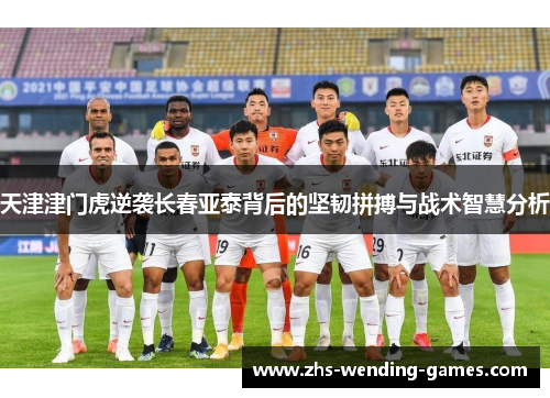天津津门虎逆袭长春亚泰背后的坚韧拼搏与战术智慧分析