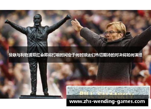 曼联与利物浦双红会即将打响时间定于何时球迷们热切期待的对决将如何演绎