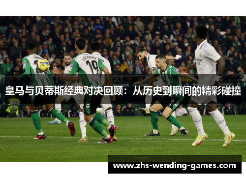皇马与贝蒂斯经典对决回顾：从历史到瞬间的精彩碰撞