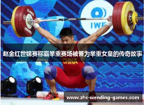 赵金红世锦赛称霸举重赛场被誉为举重女皇的传奇故事