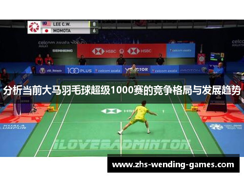 分析当前大马羽毛球超级1000赛的竞争格局与发展趋势