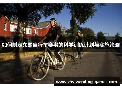 如何制定东盟自行车赛事的科学训练计划与实施策略