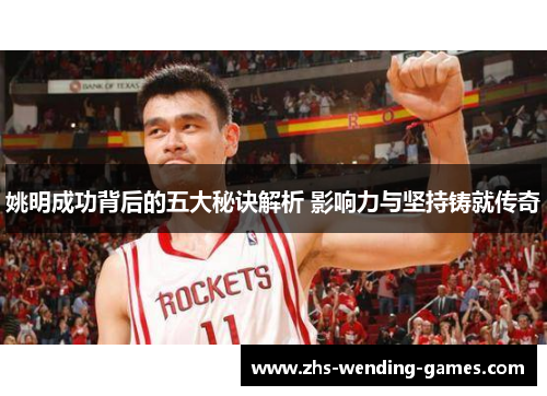 姚明成功背后的五大秘诀解析 影响力与坚持铸就传奇