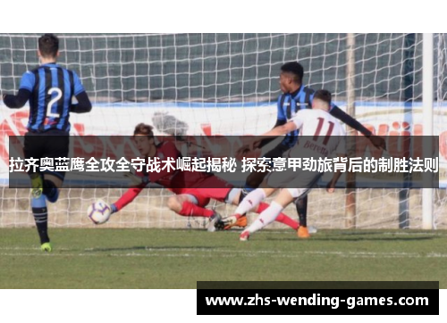 拉齐奥蓝鹰全攻全守战术崛起揭秘 探索意甲劲旅背后的制胜法则