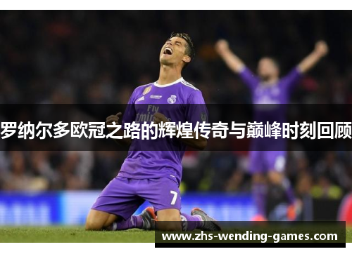 罗纳尔多欧冠之路的辉煌传奇与巅峰时刻回顾