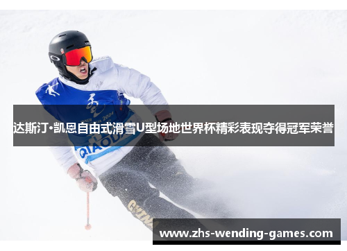 达斯汀·凯恩自由式滑雪U型场地世界杯精彩表现夺得冠军荣誉