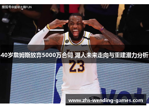 40岁詹姆斯放弃5000万合同 湖人未来走向与重建潜力分析