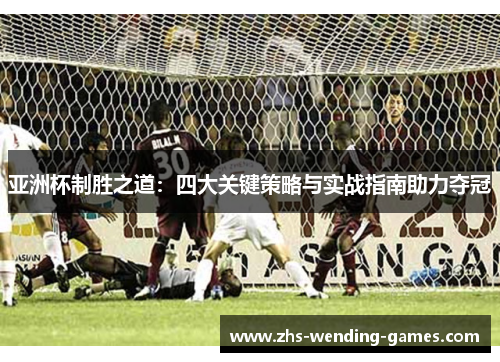 亚洲杯制胜之道：四大关键策略与实战指南助力夺冠
