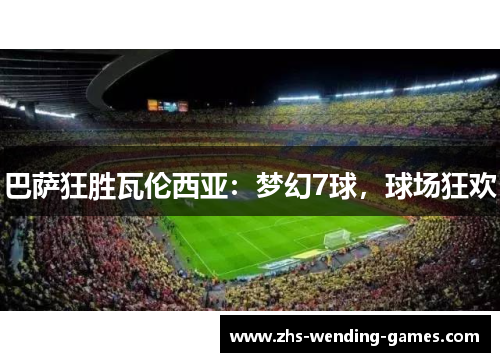 巴萨狂胜瓦伦西亚：梦幻7球，球场狂欢