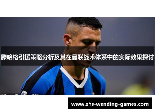 滕哈格引援策略分析及其在曼联战术体系中的实际效果探讨