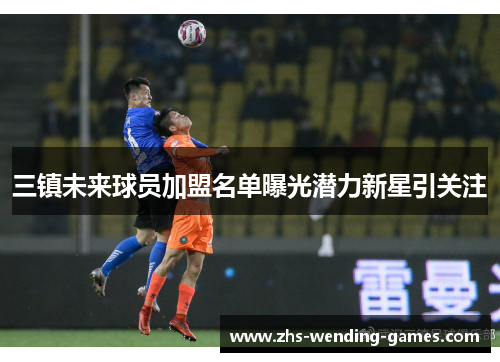 三镇未来球员加盟名单曝光潜力新星引关注