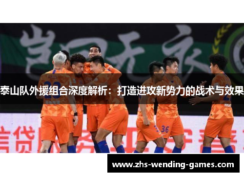 泰山队外援组合深度解析：打造进攻新势力的战术与效果