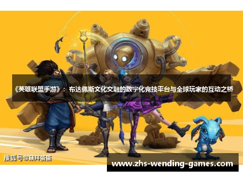 《英雄联盟手游》：布达佩斯文化交融的数字化竞技平台与全球玩家的互动之桥