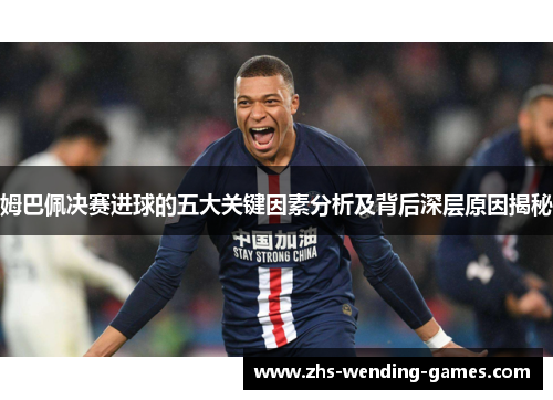 姆巴佩决赛进球的五大关键因素分析及背后深层原因揭秘