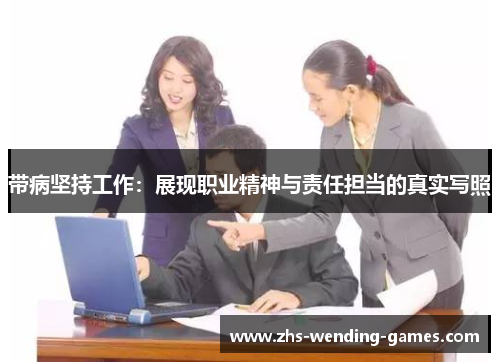 带病坚持工作：展现职业精神与责任担当的真实写照