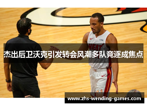 杰出后卫沃克引发转会风潮多队竞逐成焦点