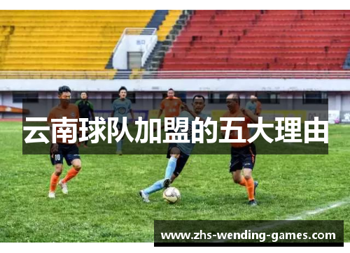 云南球队加盟的五大理由