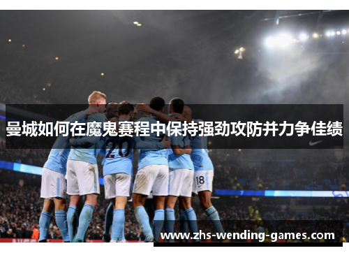 曼城如何在魔鬼赛程中保持强劲攻防并力争佳绩