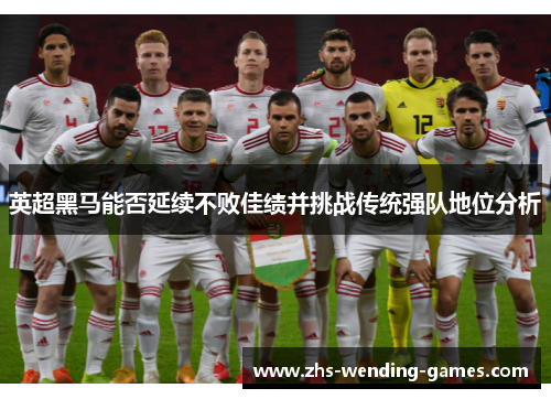 英超黑马能否延续不败佳绩并挑战传统强队地位分析