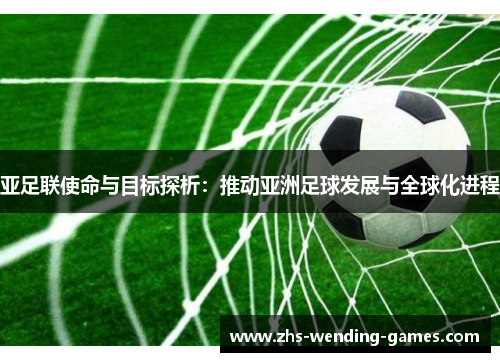 亚足联使命与目标探析：推动亚洲足球发展与全球化进程