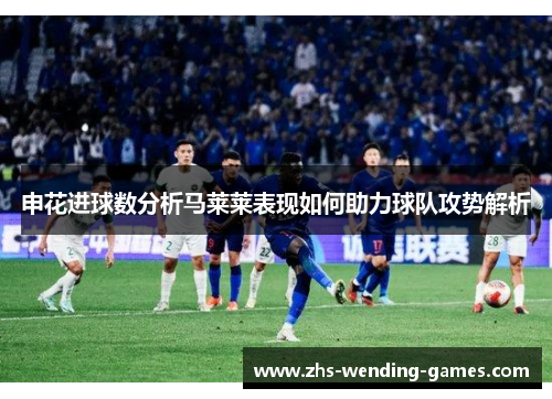 申花进球数分析马莱莱表现如何助力球队攻势解析