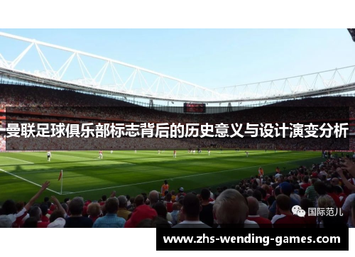 曼联足球俱乐部标志背后的历史意义与设计演变分析