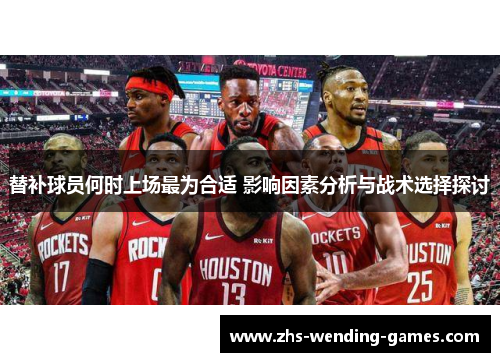 替补球员何时上场最为合适 影响因素分析与战术选择探讨