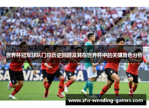 世界杯冠军球队门将历史回顾及其在世界杯中的关键角色分析