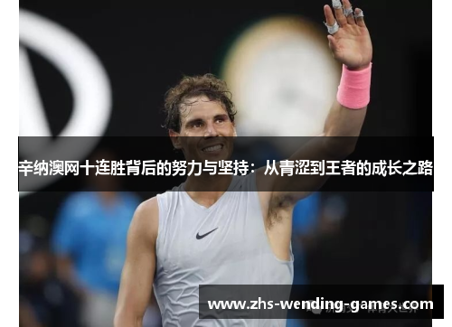辛纳澳网十连胜背后的努力与坚持：从青涩到王者的成长之路