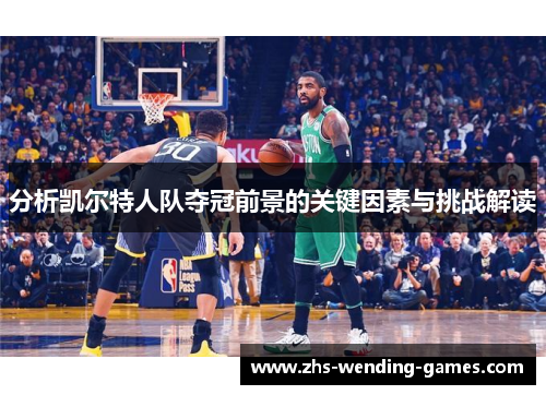 分析凯尔特人队夺冠前景的关键因素与挑战解读