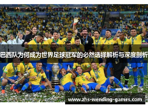 巴西队为何成为世界足球冠军的必然选择解析与深度剖析