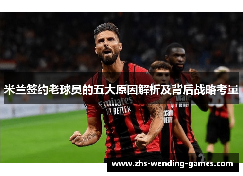 米兰签约老球员的五大原因解析及背后战略考量