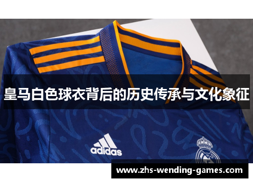 皇马白色球衣背后的历史传承与文化象征