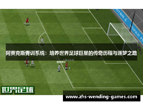 阿贾克斯青训系统：培养世界足球巨星的传奇历程与逐梦之路