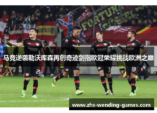 马竞逆袭勒沃库森再创奇迹剑指欧冠荣耀挑战欧洲之巅