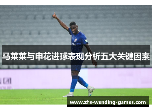 马莱莱与申花进球表现分析五大关键因素
