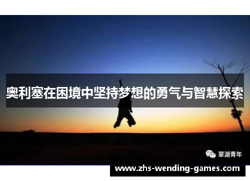 奥利塞在困境中坚持梦想的勇气与智慧探索