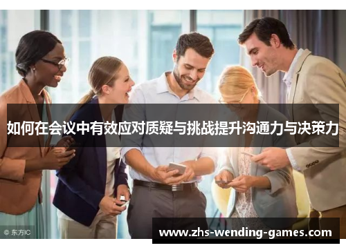 如何在会议中有效应对质疑与挑战提升沟通力与决策力