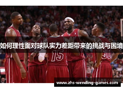 如何理性面对球队实力差距带来的挑战与困境