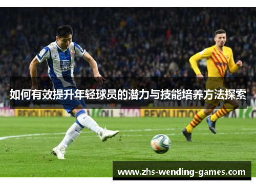 如何有效提升年轻球员的潜力与技能培养方法探索