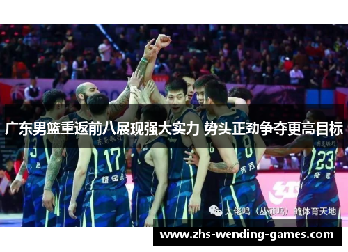 广东男篮重返前八展现强大实力 势头正劲争夺更高目标 广东男篮重返前八展现强大实力 势头正劲争夺更高目标