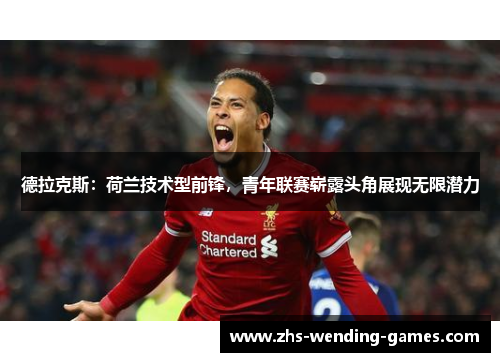 德拉克斯:荷兰技术型前锋,青年联赛崭露头角展现无限潜力 德拉克斯:荷兰技术型前锋,青年联赛崭露头角展现无限潜力